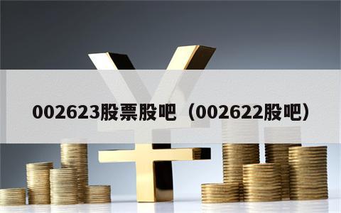 002623股票股吧（002622股吧）