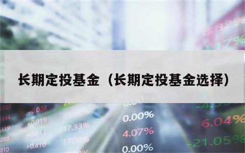 长期定投基金（长期定投基金选择）