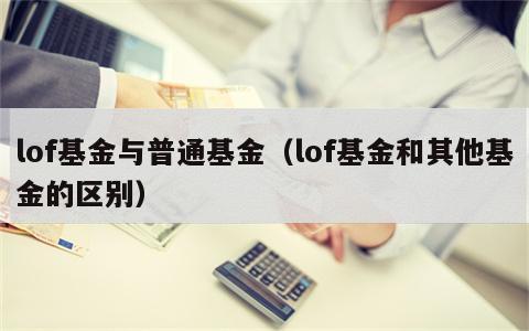 lof基金与普通基金（lof基金和其他基金的区别）