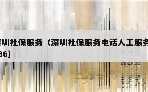 深圳社保服务（深圳社保服务电话人工服务1236）