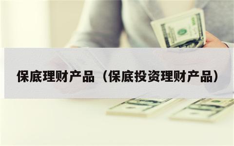 保底理财产品（保底投资理财产品）