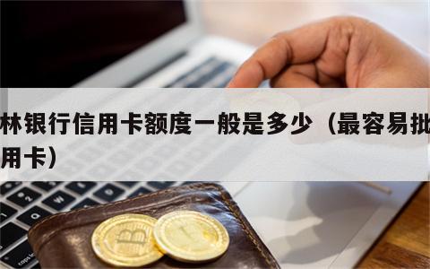 吉林银行信用卡额度一般是多少（最容易批的信用卡）