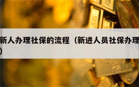 给新人办理社保的流程（新进人员社保办理流程）