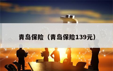 青岛保险（青岛保险139元）