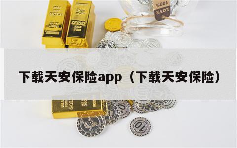 下载天安保险app（下载天安保险）