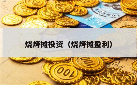 烧烤摊投资（烧烤摊盈利）