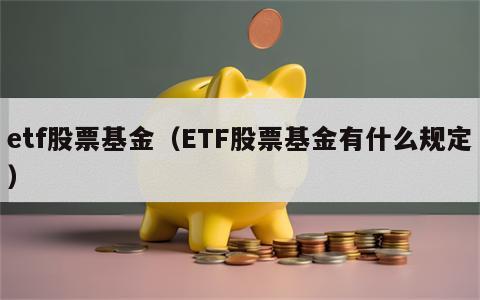etf股票基金（ETF股票基金有什么规定）