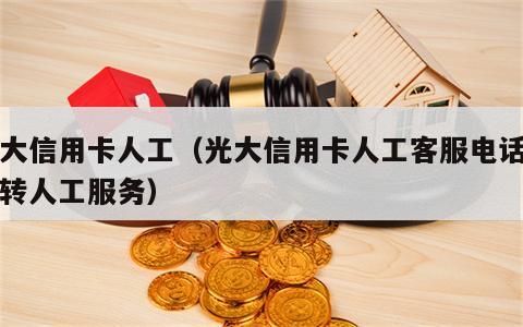 光大信用卡人工（光大信用卡人工客服电话怎么转人工服务）