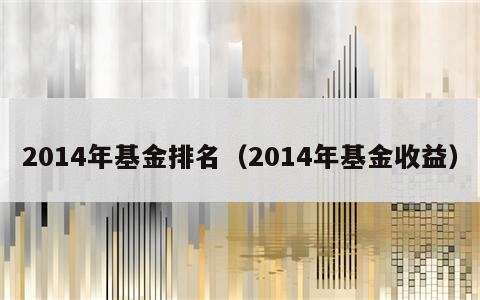 2014年基金排名（2014年基金收益）
