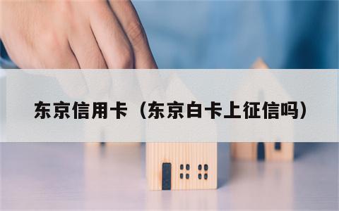 东京信用卡（东京白卡上征信吗）