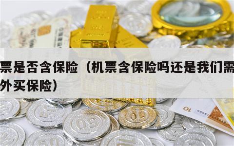 机票是否含保险（机票含保险吗还是我们需要另外买保险）