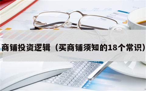 商铺投资逻辑（买商铺须知的18个常识）