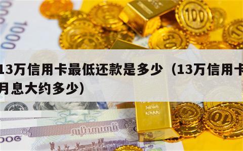 13万信用卡最低还款是多少（13万信用卡月息大约多少）