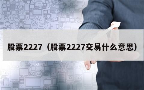 股票2227（股票2227交易什么意思）