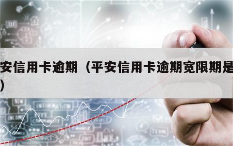 平安信用卡逾期（平安信用卡逾期宽限期是几天）
