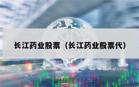 长江药业股票（长江药业股票代）