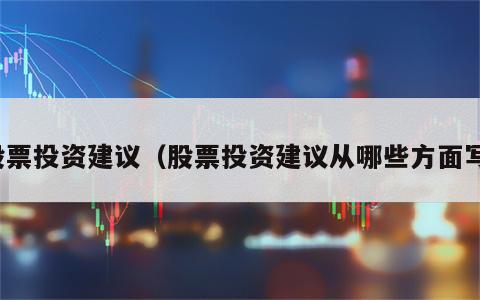股票投资建议（股票投资建议从哪些方面写）