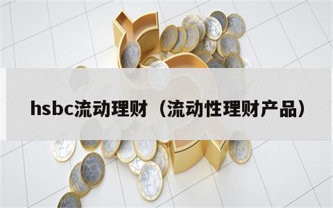 hsbc流动理财（流动性理财产品）