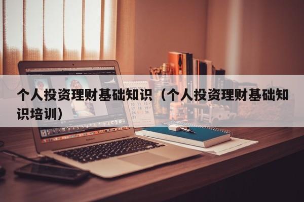 个人投资理财基础知识（个人投资理财基础知识培训）