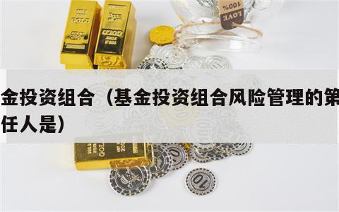 基金投资组合（基金投资组合风险管理的第一责任人是）