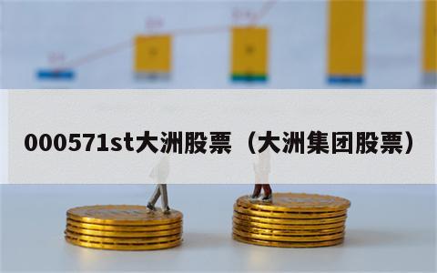 000571st大洲股票（大洲集团股票）