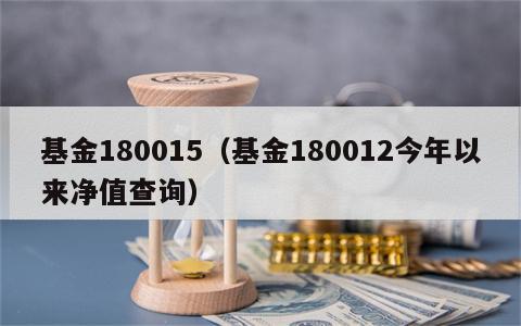 基金180015（基金180012今年以来净值查询）