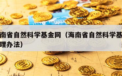 海南省自然科学基金网（海南省自然科学基金管理办法）