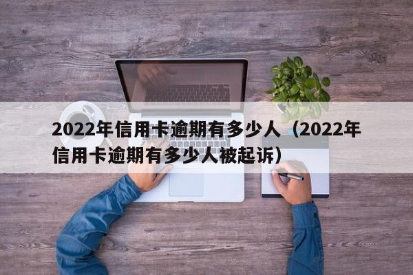 2022年信用卡逾期有多少人（2022年信用卡逾期有多少人被起诉）