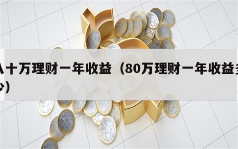 八十万理财一年收益（80万理财一年收益多少）