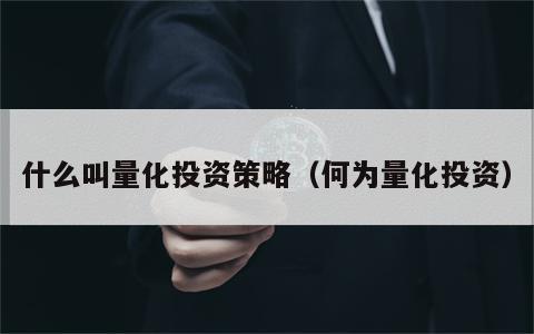 什么叫量化投资策略（何为量化投资）