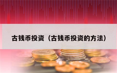 古钱币投资（古钱币投资的方法）