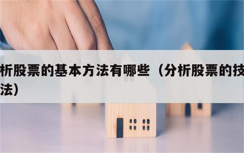 分析股票的基本方法有哪些（分析股票的技术方法）