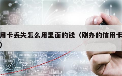 信用卡丢失怎么用里面的钱（刚办的信用卡丢了）