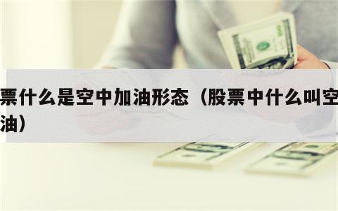股票什么是空中加油形态（股票中什么叫空中加油）
