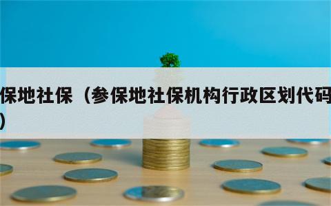 参保地社保（参保地社保机构行政区划代码查询）