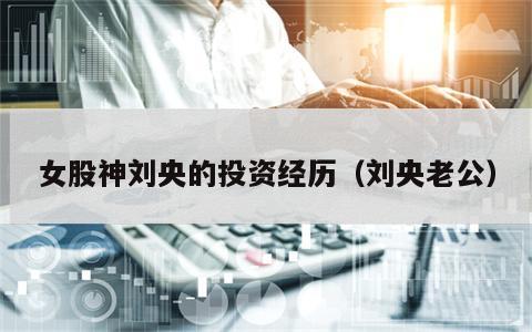 女股神刘央的投资经历（刘央老公）