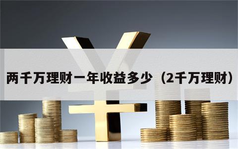 两千万理财一年收益多少（2千万理财）