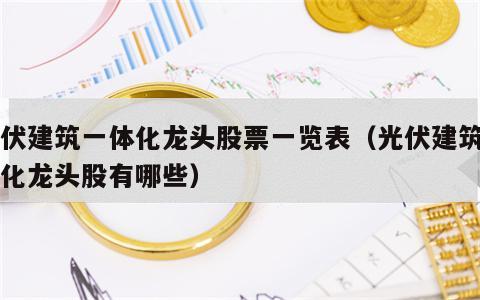 光伏建筑一体化龙头股票一览表（光伏建筑一体化龙头股有哪些）