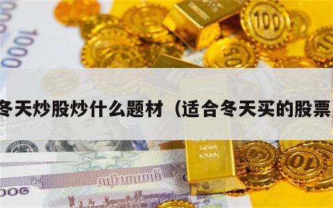 冬天炒股炒什么题材（适合冬天买的股票）