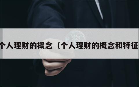 个人理财的概念（个人理财的概念和特征）