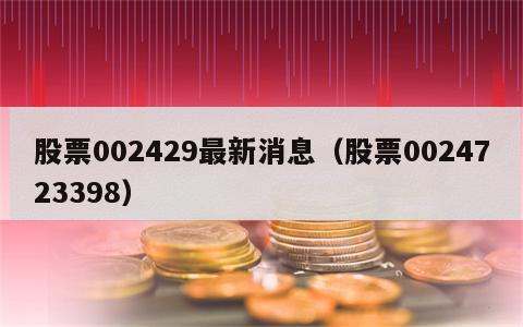 股票002429最新消息（股票0024723398）