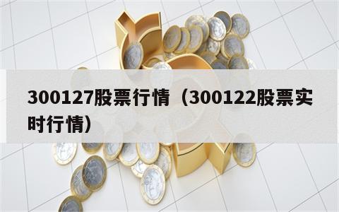 300127股票行情（300122股票实时行情）
