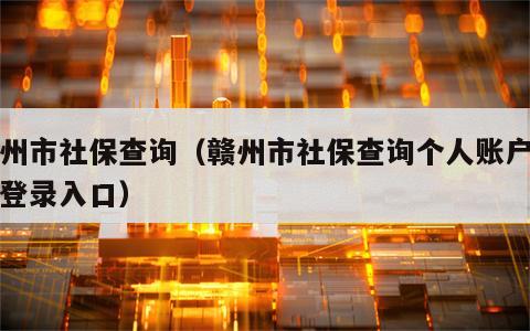 赣州市社保查询（赣州市社保查询个人账户登陆登录入口）