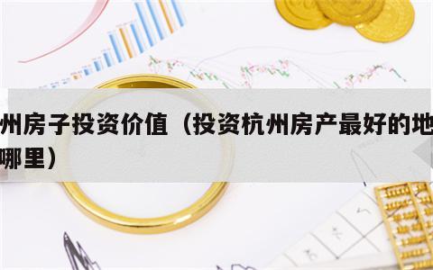 杭州房子投资价值（投资杭州房产最好的地点在哪里）