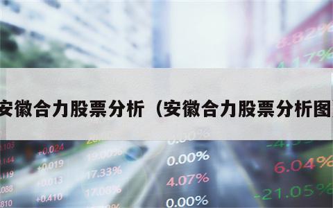 安徽合力股票分析（安徽合力股票分析图）