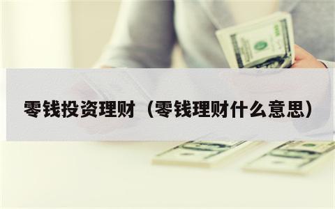 零钱投资理财（零钱理财什么意思）
