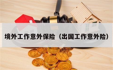 境外工作意外保险（出国工作意外险）