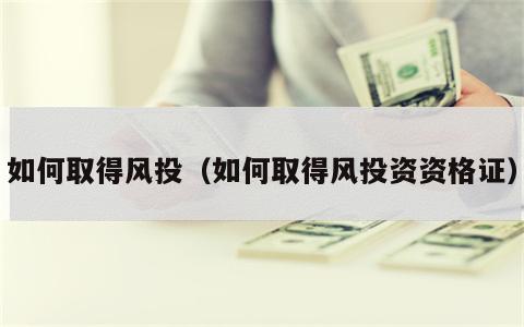 如何取得风投（如何取得风投资资格证）