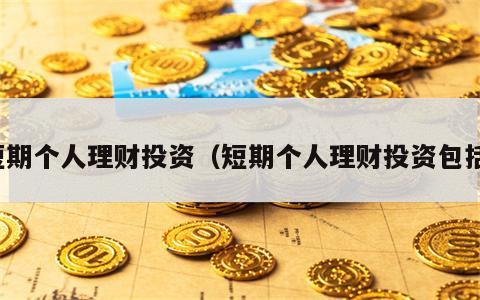 短期个人理财投资（短期个人理财投资包括）