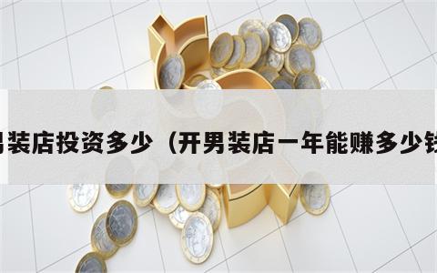 男装店投资多少（开男装店一年能赚多少钱）